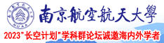 狂插骚妇视频南京航空航天大学2023“长空计划”学科群论坛诚邀海内外学者